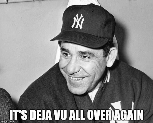 Yogi Berra | IT'S DEJA VU ALL OVER AGAIN | image tagged in yogi berra | made w/ Imgflip meme maker