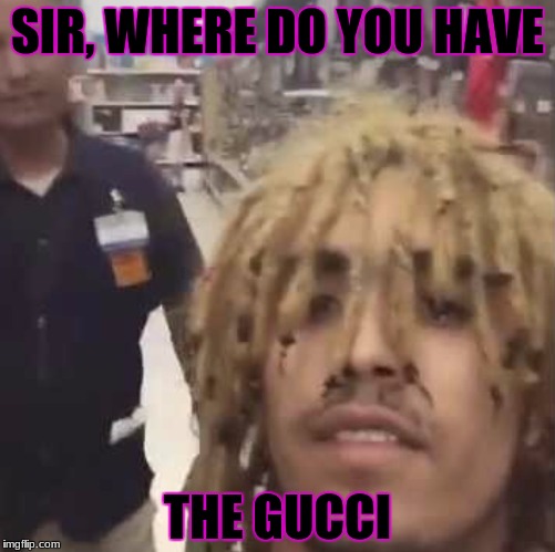 lil pump Walmart  | SIR, WHERE DO YOU HAVE; THE GUCCI | image tagged in lil pump walmart | made w/ Imgflip meme maker