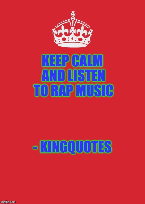 Crown | KEEP CALM AND LISTEN TO RAP MUSIC; - KINGQUOTES | image tagged in crown | made w/ Imgflip meme maker