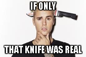 Great.Now I have to smash my tablet and bury it somewhere far from where I live for Googling "Justin Bieber" for this image | IF ONLY; THAT KNIFE WAS REAL | image tagged in memes,funny,powermetalhead,justin bieber,die,death | made w/ Imgflip meme maker