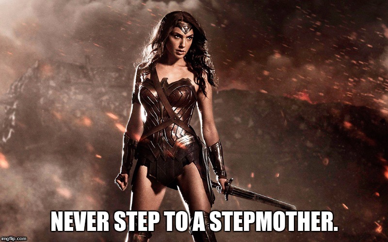 Stepping to Stepmom, Punk? | NEVER STEP TO A STEPMOTHER. | image tagged in wonder woman,stepmother,stepmom,funny memes,strong women | made w/ Imgflip meme maker