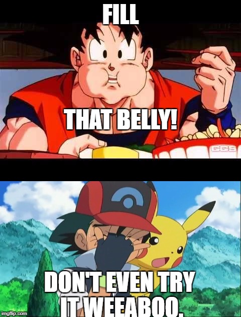 Food Week Nov. 29-Dec 5...A Trumooceral Event. | FILL; THAT BELLY! DON'T EVEN TRY IT WEEABOO. | image tagged in goku food,ash ketchum facepalm,food week | made w/ Imgflip meme maker