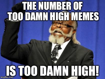Too Damn High | THE NUMBER OF TOO DAMN HIGH MEMES; IS TOO DAMN HIGH! | image tagged in memes,too damn high | made w/ Imgflip meme maker