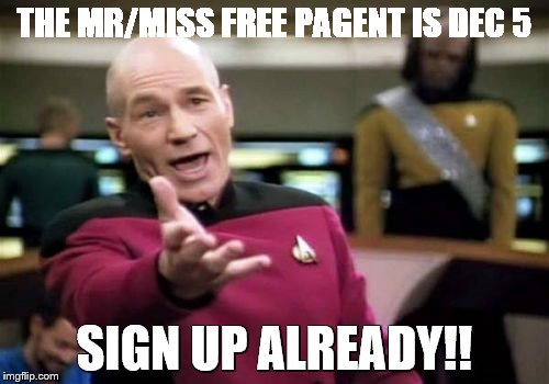 Picard Wtf Meme | THE MR/MISS FREE PAGENT IS DEC 5; SIGN UP ALREADY!! | image tagged in memes,picard wtf | made w/ Imgflip meme maker