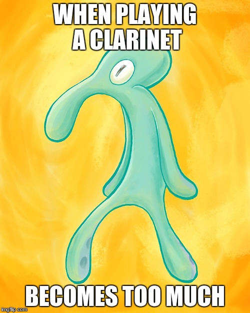 WHEN PLAYING A CLARINET; BECOMES TOO MUCH | image tagged in dont you squidward | made w/ Imgflip meme maker