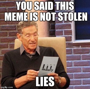 Maury Lie Detector | YOU SAID THIS MEME IS NOT STOLEN; LIES | image tagged in memes,maury lie detector | made w/ Imgflip meme maker