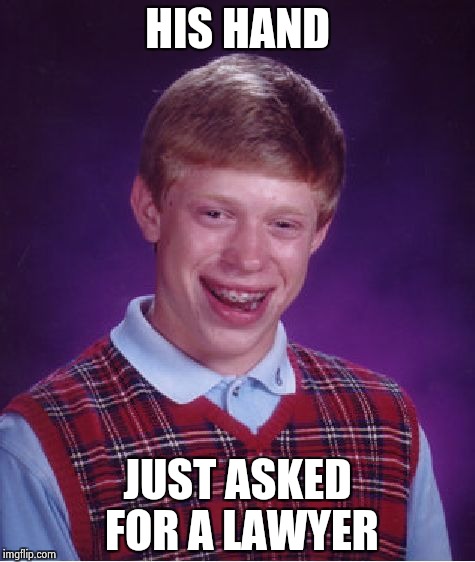 Bad Luck Brian Meme | HIS HAND JUST ASKED FOR A LAWYER | image tagged in memes,bad luck brian | made w/ Imgflip meme maker