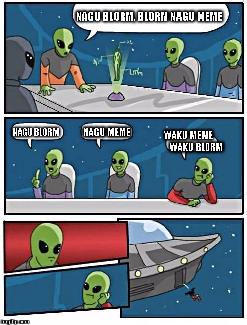 The same in any language
 | NAGU BLORM, BLORM NAGU MEME; NAGU BLORM; NAGU MEME; WAKU MEME       
WAKU BLORM | image tagged in memes,alien meeting suggestion | made w/ Imgflip meme maker