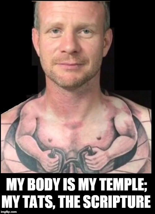 The Story of My Life... in Tattoos | MY BODY IS MY TEMPLE;; MY TATS, THE SCRIPTURE | image tagged in my tats tell my story,vince vance,tattoos,funny tattoos | made w/ Imgflip meme maker
