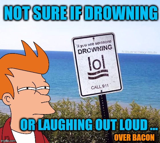 Combining Food Week, a TruMooCereal Event and Futurama Week, a BaconLord1 Event | NOT SURE IF DROWNING; OR LAUGHING OUT LOUD ... OVER BACON | image tagged in memes,bacon,food week,futurama fry,futurama week,signs/billboards | made w/ Imgflip meme maker