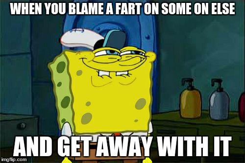 Don't You Squidward Meme | WHEN YOU BLAME A FART ON SOME ON ELSE; AND GET AWAY WITH IT | image tagged in memes,dont you squidward | made w/ Imgflip meme maker