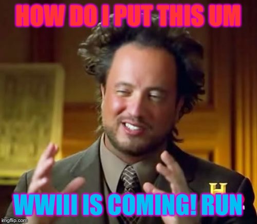 Ancient Aliens | HOW DO I PUT THIS UM; WWIII IS COMING! RUN | image tagged in memes,ancient aliens | made w/ Imgflip meme maker