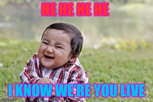 Evil Toddler | HE HE HE HE; I KNOW WE’RE YOU LIVE | image tagged in memes,evil toddler | made w/ Imgflip meme maker