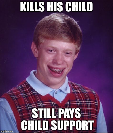 Bad Luck Brian | KILLS HIS CHILD; STILL PAYS CHILD SUPPORT | image tagged in memes,bad luck brian | made w/ Imgflip meme maker
