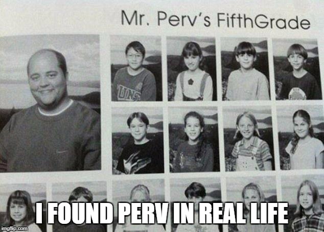 I FOUND PERV IN REAL LIFE | image tagged in memes,funny,perv,dont leave perv,ssby | made w/ Imgflip meme maker