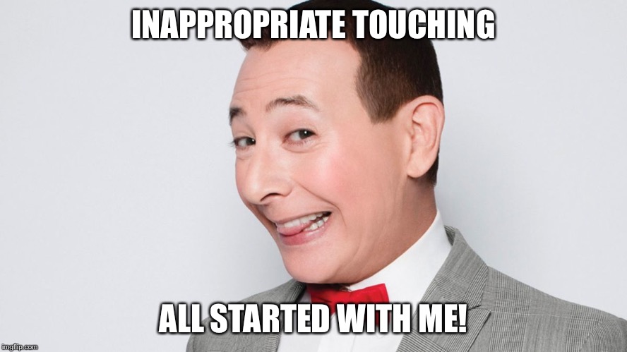 Pee Wee Herman | INAPPROPRIATE TOUCHING; ALL STARTED WITH ME! | image tagged in pee wee herman | made w/ Imgflip meme maker