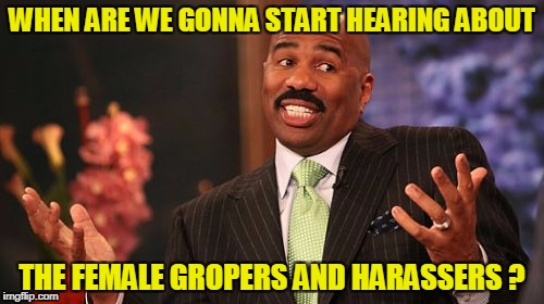 You know it's going on too | WHEN ARE WE GONNA START HEARING ABOUT; THE FEMALE GROPERS AND HARASSERS ? | image tagged in memes,steve harvey,groping,grope,harassment | made w/ Imgflip meme maker