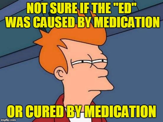 Futurama Fry Meme | NOT SURE IF THE "ED" WAS CAUSED BY MEDICATION OR CURED BY MEDICATION | image tagged in memes,futurama fry | made w/ Imgflip meme maker