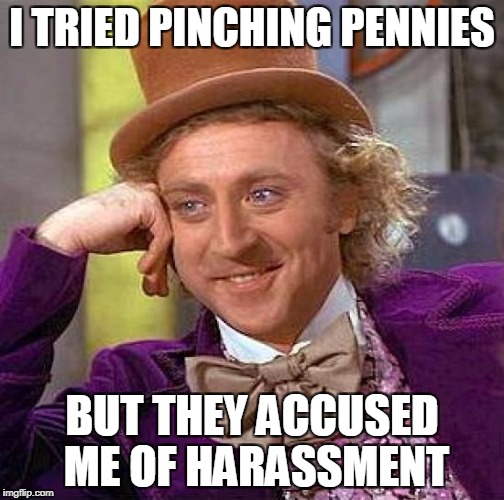 Creepy Condescending Wonka Meme | I TRIED PINCHING PENNIES BUT THEY ACCUSED ME OF HARASSMENT | image tagged in memes,creepy condescending wonka | made w/ Imgflip meme maker