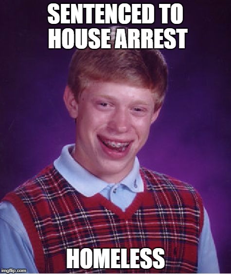 Bad Luck Brian Meme | SENTENCED TO HOUSE ARREST; HOMELESS | image tagged in memes,bad luck brian | made w/ Imgflip meme maker