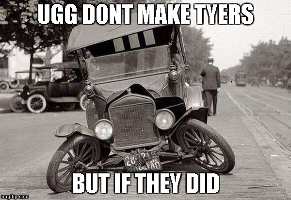 Uggs | UGG DONT MAKE TYERS; BUT IF THEY DID | image tagged in uggs,cars,funny,memes | made w/ Imgflip meme maker