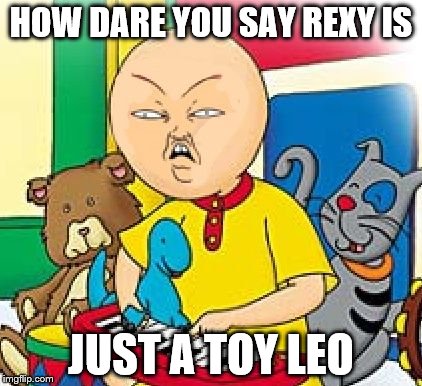 Caillou | HOW DARE YOU SAY REXY IS; JUST A TOY LEO | image tagged in caillou | made w/ Imgflip meme maker