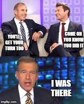 Amongst friends | YOU'LL GET YOUR TURN TOO; COME ON YOU KNOW YOU DID IT; I WAS THERE | image tagged in matt lauer | made w/ Imgflip meme maker