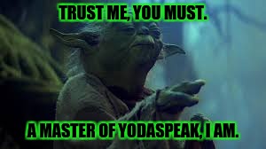 TRUST ME, YOU MUST. A MASTER OF YODASPEAK, I AM. | made w/ Imgflip meme maker