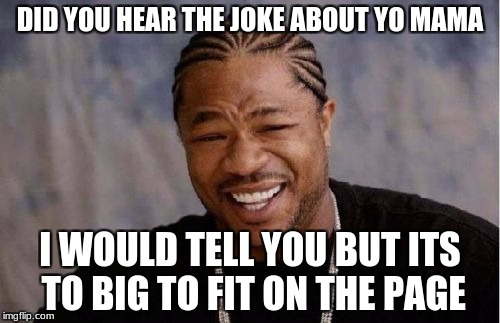 Yo Dawg Heard You | DID YOU HEAR THE JOKE ABOUT YO MAMA; I WOULD TELL YOU BUT ITS TO BIG TO FIT ON THE PAGE | image tagged in memes,yo dawg heard you | made w/ Imgflip meme maker