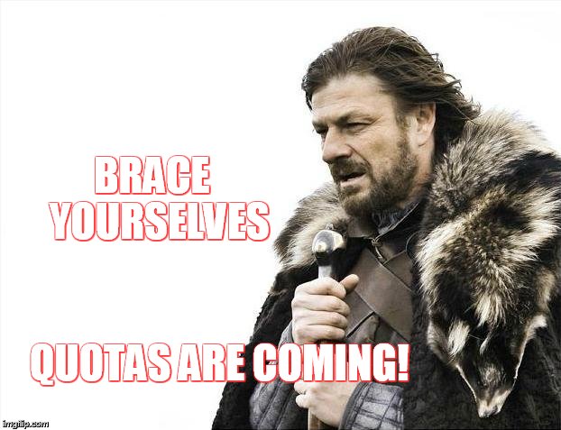 Brace Yourselves X is Coming | BRACE  YOURSELVES; QUOTAS ARE COMING! | image tagged in memes,brace yourselves x is coming | made w/ Imgflip meme maker