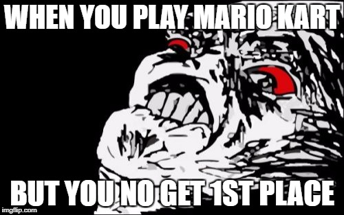 Mega Rage Face | WHEN YOU PLAY MARIO KART; BUT YOU NO GET 1ST PLACE | image tagged in memes,mega rage face | made w/ Imgflip meme maker