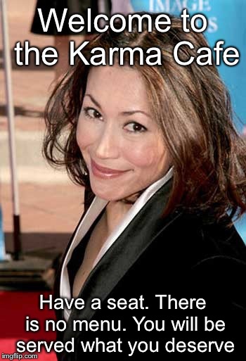 Welcome to the Karma Cafe; Have a seat. There is no menu. You will be served what you deserve | image tagged in karma cafe | made w/ Imgflip meme maker