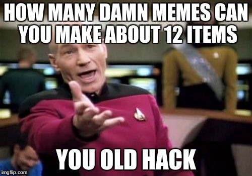 Picard Wtf Meme | HOW MANY DAMN MEMES CAN YOU MAKE ABOUT 12 ITEMS; YOU OLD HACK | image tagged in memes,picard wtf | made w/ Imgflip meme maker