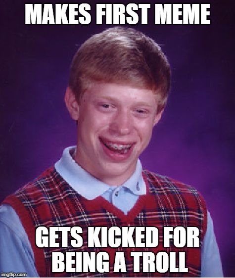 Bad Luck Brian Meme | MAKES FIRST MEME; GETS KICKED FOR BEING A TROLL | image tagged in memes,bad luck brian,funny,kicked,troll,meme making | made w/ Imgflip meme maker