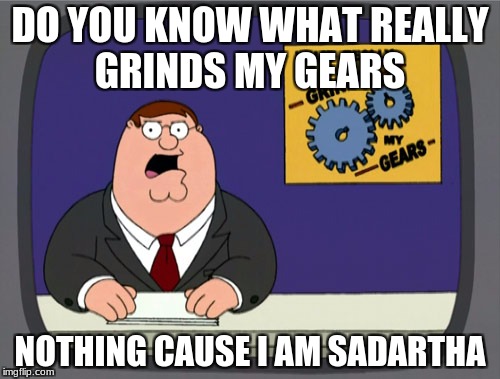 Peter Griffin News Meme | DO YOU KNOW WHAT REALLY GRINDS MY GEARS; NOTHING CAUSE I AM SADARTHA | image tagged in memes,peter griffin news | made w/ Imgflip meme maker