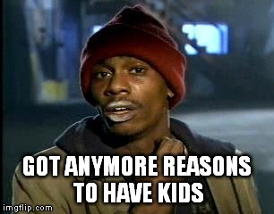 Y'all Got Any More Of That | GOT ANYMORE REASONS TO HAVE KIDS | image tagged in memes,yall got any more of,anti-human,anti-mankind,anti-overpopulation,anti-overpopulating | made w/ Imgflip meme maker