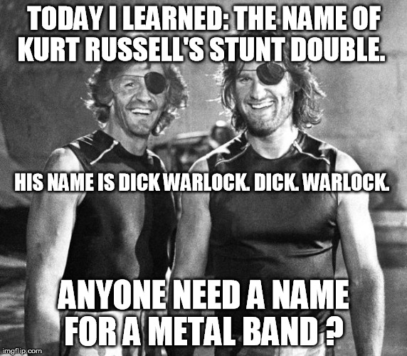 Name for a metal band | TODAY I LEARNED: THE NAME OF KURT RUSSELL'S STUNT DOUBLE. HIS NAME IS DICK WARLOCK. DICK. WARLOCK. ANYONE NEED A NAME FOR A METAL BAND ? | image tagged in dick warlock  and  snake pliskin | made w/ Imgflip meme maker
