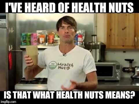 I'VE HEARD OF HEALTH NUTS IS THAT WHAT HEALTH NUTS MEANS? | made w/ Imgflip meme maker