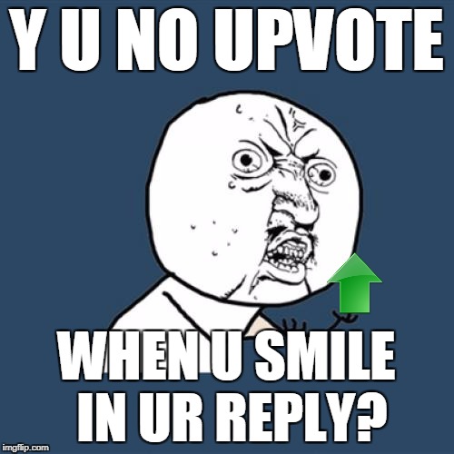 Y U No Meme | Y U NO UPVOTE WHEN U SMILE IN UR REPLY? | image tagged in memes,y u no | made w/ Imgflip meme maker