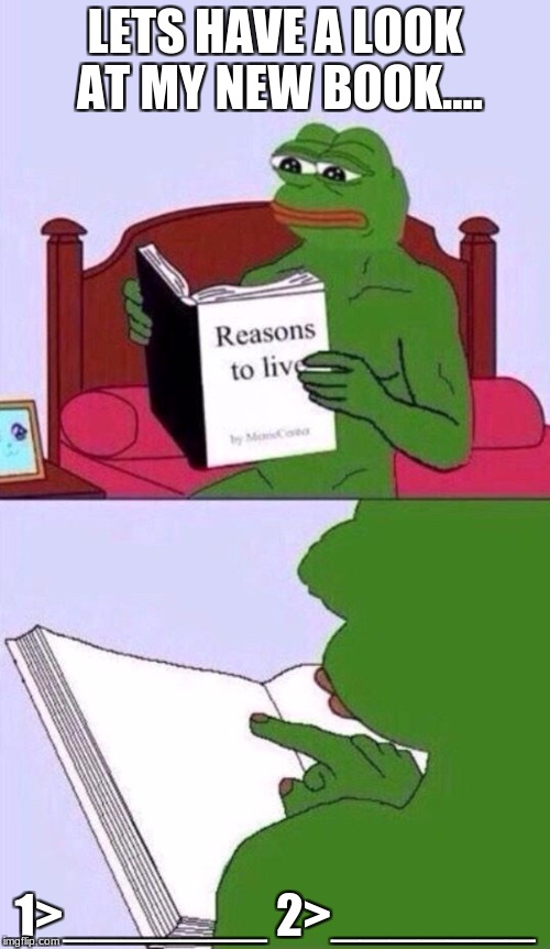 reasons to live pepe the frog | LETS HAVE A LOOK AT MY NEW BOOK.... 1>_______
2>_______ | image tagged in reasons to live pepe the frog | made w/ Imgflip meme maker