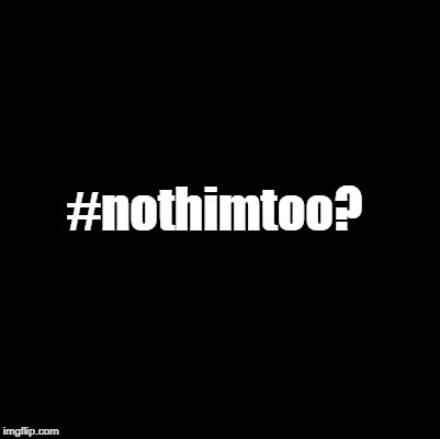 #nothimtoo? | made w/ Imgflip meme maker