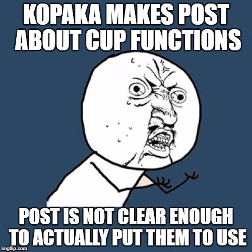 Y U No Meme | KOPAKA MAKES POST ABOUT CUP FUNCTIONS; POST IS NOT CLEAR ENOUGH TO ACTUALLY PUT THEM TO USE | image tagged in memes,y u no | made w/ Imgflip meme maker