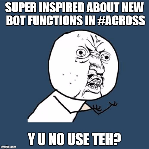 Y U No Meme | SUPER INSPIRED ABOUT NEW BOT FUNCTIONS IN #ACROSS; Y U NO USE TEH? | image tagged in memes,y u no | made w/ Imgflip meme maker