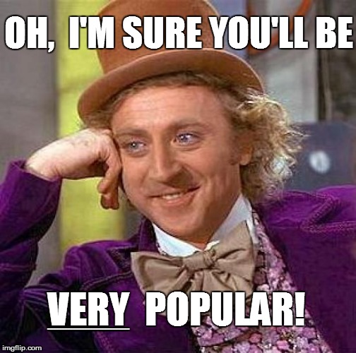 Creepy Condescending Wonka Meme | OH,  I'M SURE YOU'LL BE VERY  POPULAR! ============================= | image tagged in memes,creepy condescending wonka | made w/ Imgflip meme maker