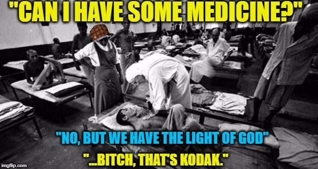 "CAN I HAVE SOME MEDICINE?"; "NO, BUT WE HAVE THE LIGHT OF GOD"; "...BITCH, THAT'S KODAK." | image tagged in teresa,scumbag | made w/ Imgflip meme maker
