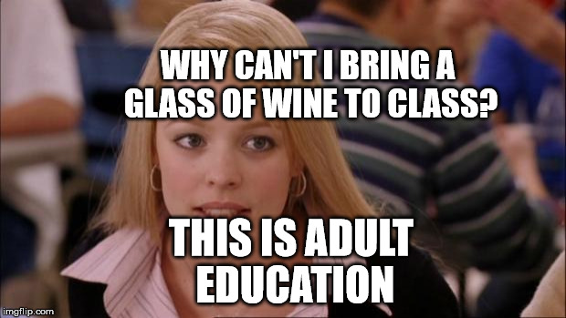 Its Not Going To Happen Meme | WHY CAN'T I BRING A GLASS OF WINE TO CLASS? THIS IS ADULT EDUCATION | image tagged in memes,its not going to happen | made w/ Imgflip meme maker