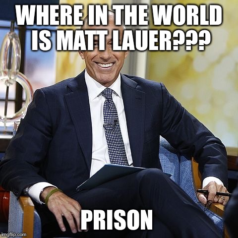 Where in the world is Matt Lauer  | WHERE IN THE WORLD IS MATT LAUER??? PRISON | image tagged in matt lauer,sexual harassment,prison | made w/ Imgflip meme maker