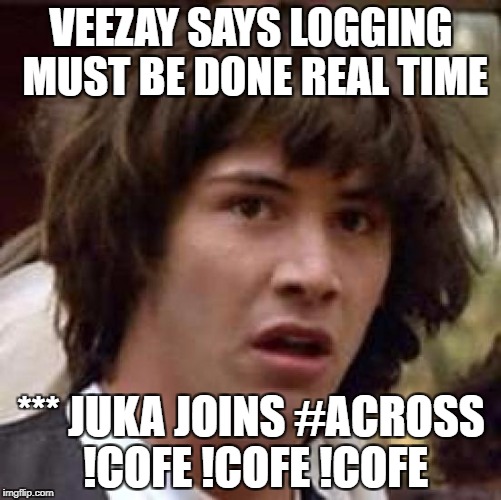 Conspiracy Keanu Meme | VEEZAY SAYS LOGGING MUST BE DONE REAL TIME; *** JUKA JOINS #ACROSS !COFE !COFE !COFE | image tagged in memes,conspiracy keanu | made w/ Imgflip meme maker