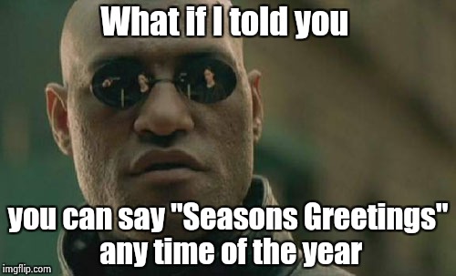 You're going to have to be more specific | What if I told you; you can say "Seasons Greetings" any time of the year | image tagged in memes,matrix morpheus,merry christmas,happy new year | made w/ Imgflip meme maker