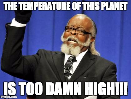 Too Damn High | THE TEMPERATURE OF THIS PLANET; IS TOO DAMN HIGH!!! | image tagged in memes,too damn high | made w/ Imgflip meme maker